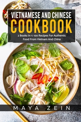 Vietnamese And Chinese Cookbook: 2 Books In 1: 100 Recipes For Authentic Food From Vietnam And China by Zein, Maya