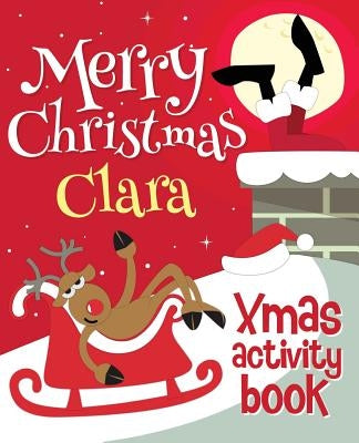 Merry Christmas Clara - Xmas Activity Book: (Personalized Children's Activity Book) by Xmasst