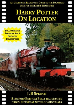 Harry Potter on Location (Including all 3 Fantastic Beasts films): An unofficial review and guide to the locations used for the entire film series by Sperati, J. P.