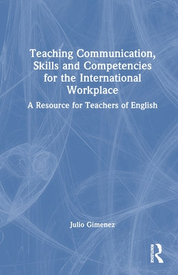 Teaching Communication, Skills and Competencies for the International Workplace: A Resource for Teachers of English by Gimenez, Julio
