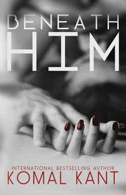 Beneath Him by Kant, Komal