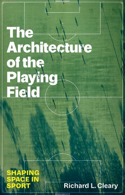 The Architecture of the Playing Field: Shaping Space in Sport by Cleary, Richard L.