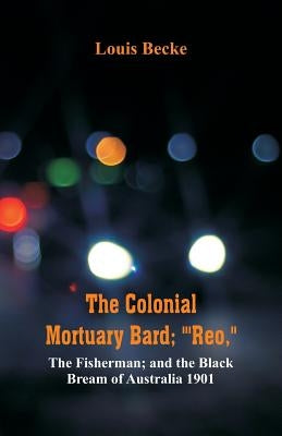 The Colonial Mortuary Bard; "'Reo," The Fisherman; and The Black Bream Of Australia 1901 by Becke, Louis