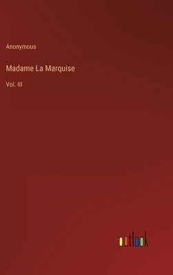 Madame La Marquise: Vol. III by Anonymous