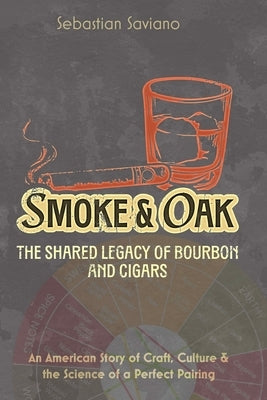 Smoke & Oak: The Shared Legacy of Bourbon and Cigars: An American Story of Craft, Culture & the Science of a Perfect Pairing by Saviano, Sebastian