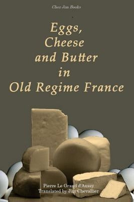 Eggs, Cheese and Butter in Old Regime France by Chevallier, Jim