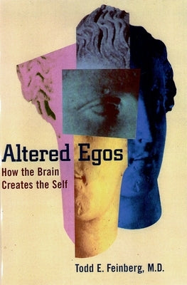 Altered Egos: How the Brain Creates the Self by Feinberg, Todd E.