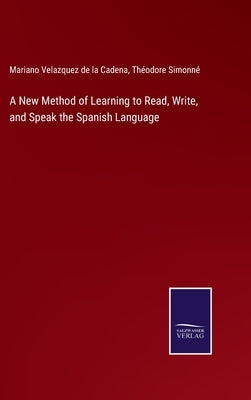A New Method of Learning to Read, Write, and Speak the Spanish Language by Cadena, Mariano Velazquez De La