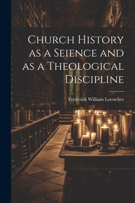 Church History as a Seience and as a Theological Discipline by Loetscher, Frederick William