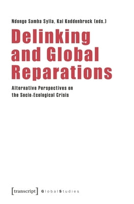 Delinking and Global Reparations: Alternative Perspectives on the Socio-Ecological Crisis by Sylla, Ndongo Samba