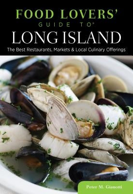 Food Lovers' Guide to Long Island: The Best Restaurants, Markets & Local Culinary Offerings by Gianotti, Peter