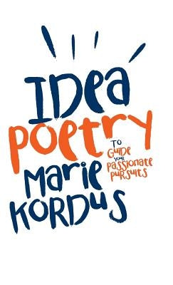 Idea Poetry: To Guide Your Passionate Pursuits by Kordus, Marie