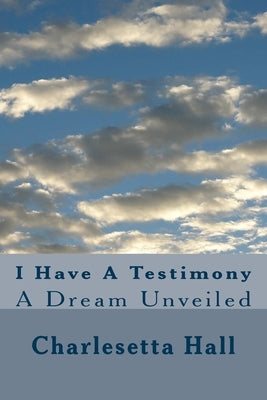 I Have A Testimony: A Dream Unveiled by Hall, Charlesetta R.