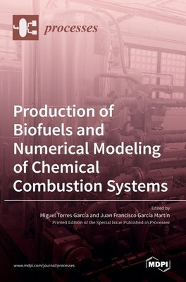 Production of Biofuels and Numerical Modeling of Chemical Combustion Systems by García, Miguel Torres