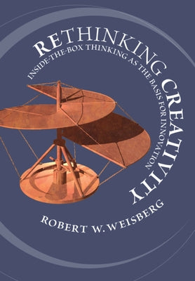 Rethinking Creativity: Inside-The-Box Thinking as the Basis for Innovation by Weisberg, Robert W.