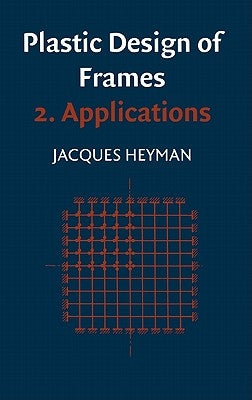 Plastic Design of Frames: Volume 2, Applications by Heyman, Jaques