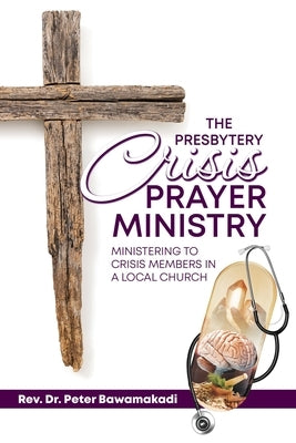 The Presbytery Crisis Prayer Ministry: Ministering to Crisis Members in a Local Church by Bawamakadi, Peter