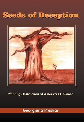 Seeds of Deception: Planting Destruction of America's Children by Preskar, Georgiana
