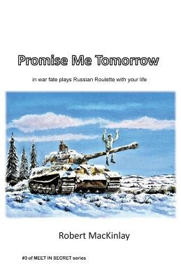 Promise Me Tomorrow: In war fate plays Russian Roulette with your life by Mackinlay, Robert