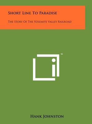 Short Line To Paradise: The Story Of The Yosemite Valley Railroad by Johnston, Hank