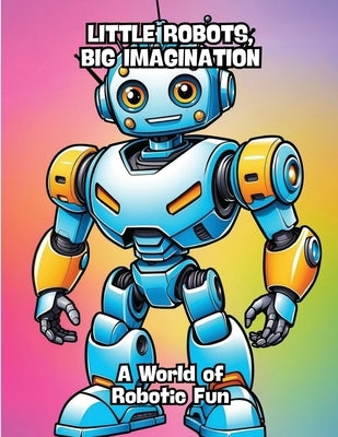 Little Robots, Big Imagination: A World of Robotic Fun by Contenidos Creativos