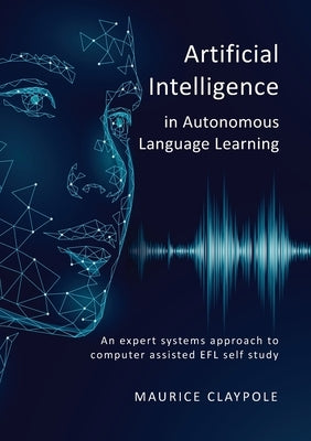 Artificial Intelligence in Autonomous Language Learning: An expert systems approach to computer assisted EFL self study by Claypole, Maurice