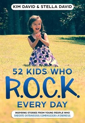 52 Kids who R.O.C.K. Every Day: Inspiring stories from young people who Radiate Outrageous Compassion & Kindness by David, Stella