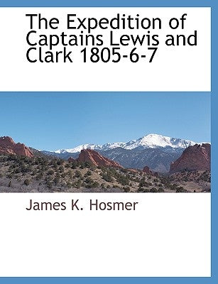 The Expedition of Captains Lewis and Clark 1805-6-7 by Hosmer, James K.
