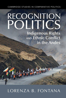 Recognition Politics: Indigenous Rights and Ethnic Conflict in the Andes by Fontana, Lorenza B.