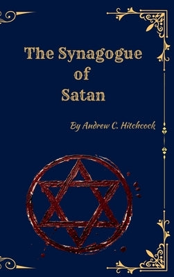 The Synagogue of Satan: A Historical Examination of the Devil and His Influence by Hitchcock, Andrew Carrington