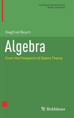 Algebra: From the Viewpoint of Galois Theory by Bosch, Siegfried