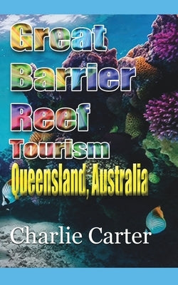 Great Barrier Reef Tourism: Queensland, Australia by Carter, Charlie