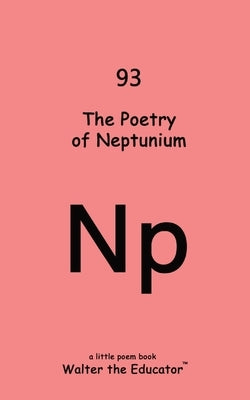 The Poetry of Neptunium by Walter the Educator