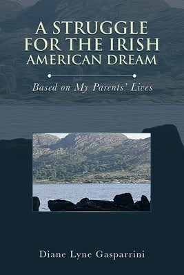 A Struggle for the Irish American Dream: Based on My Parents' Lives by Gasparrini, Diane Lyne