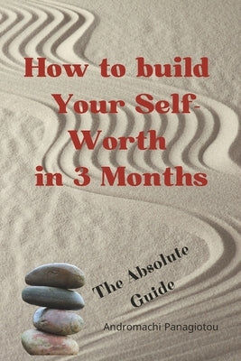 How to build Your Self-Worth in 3 Months, The Absolute Guide, Self improvement book by Panagiotou, Andromachi