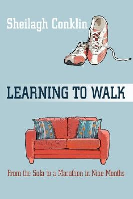 Learning To Walk: From the Sofa to a Marathon in Nine Months by Conklin, Sheilagh