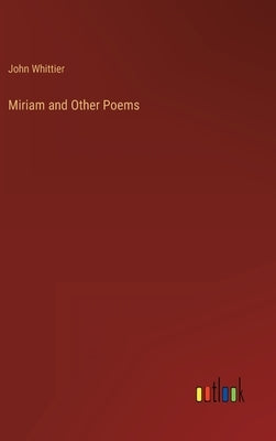 Miriam and Other Poems by Whittier, John