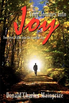 Your Journey into Joy: Fourteen Walks into the Land of Joy by Mainprize, Donald Charles