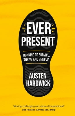 Ever Present: Running to Survive, Thrive and Believe by Hardwick, Austen