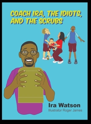 Coach Ira, the Idiots, and the Scrubs! by Watson, Ira
