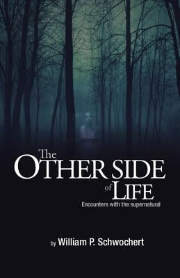 The Other Side of Life: Encounters with the Supernatural by Schwochert, William P.