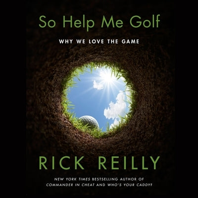 So Help Me Golf: Why We Love the Game by Reilly, Rick