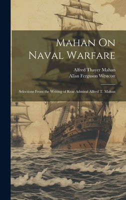 Mahan On Naval Warfare: Selections From the Writing of Rear Admiral Alfred T. Mahan by Mahan, Alfred Thayer