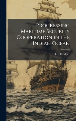 Progressing Maritime Security Cooperation in the Indian Ocean by Cordner, Lee