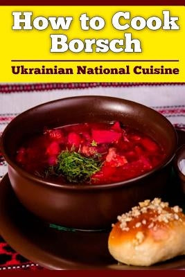 How to Cook Borsch: Borscht. Recipe Borscht. Red Beet Borscht. Ukrainian National Cuisine by Nasalik, Bogdan Petrovich