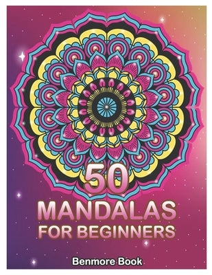 50 Mandalas For Beginners: Big Mandala Coloring Book for Stress Management Coloring Book For Relaxation, Meditation, Happiness and Relief & Art C by Book, Benmore