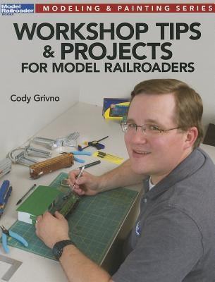 Workshop Tips & Projects for Model Railroaders by Grivno, Cody
