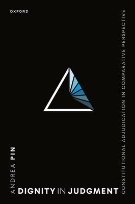 Dignity in Judgment: Constitutional Adjudication in Comparative Perspective by Pin, Andrea
