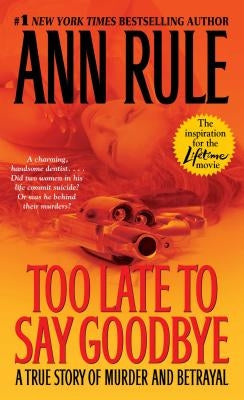 Too Late to Say Goodbye: A True Story of Murder and Betrayal by Rule, Ann