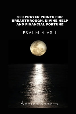 200 Prayer Points for Breakthrough, Divine Help and Financial Fortune: Psalm 4:1 by Roberts, Andrea
